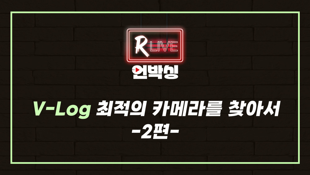 [R Live 언박싱] V-Log 최적의 카메라를 찾아서 -2편-