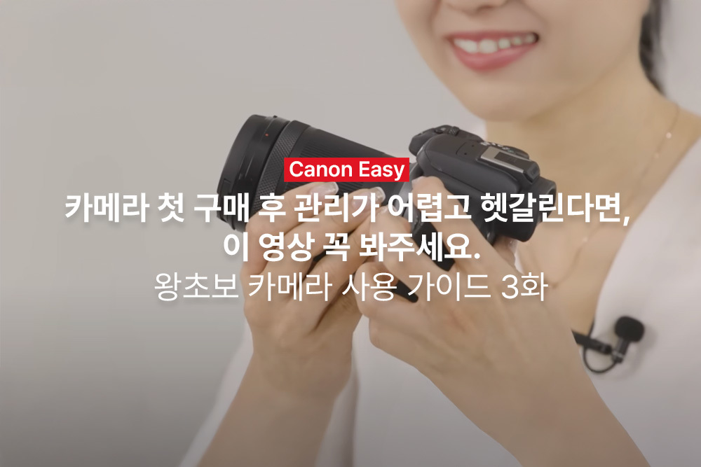 [캐논Easy] 카메라 첫 구매 후 관리가 어렵고 헷갈린다면, 이 영상 꼭 봐주세요. | 왕초보 카메라 사용 가이드 3화